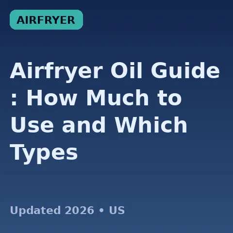 Airfryer Oil Guide (2026): How Much to Use and Which Types