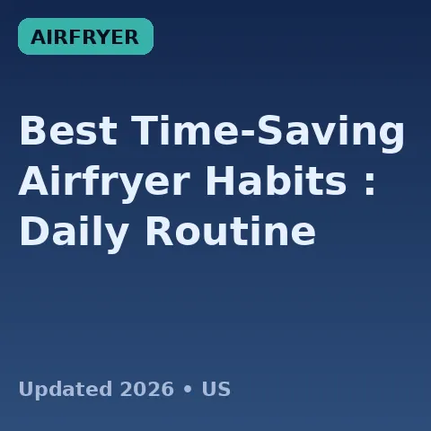 Best Time-Saving Airfryer Habits (2026): Daily Routine
